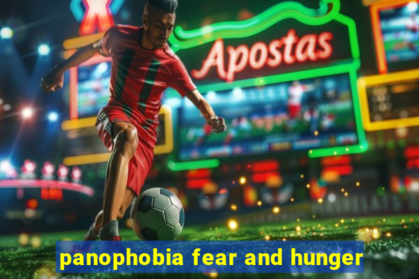 panophobia fear and hunger